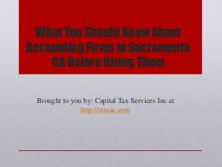 What You Should Know About
Accounting Firms In Sacramento
CA Before Hiring Them
Brought to you by: Capital Tax Services Inc at
http://ctssac.com
 
