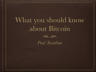 What you should know
about Bitcoin
Paul Tocatlian
 