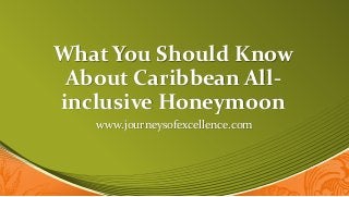What You Should Know
About Caribbean All-
inclusive Honeymoon
www.journeysofexcellence.com
 