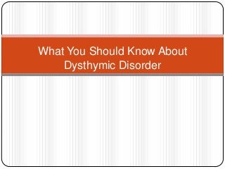 What You Should Know About
Dysthymic Disorder
 