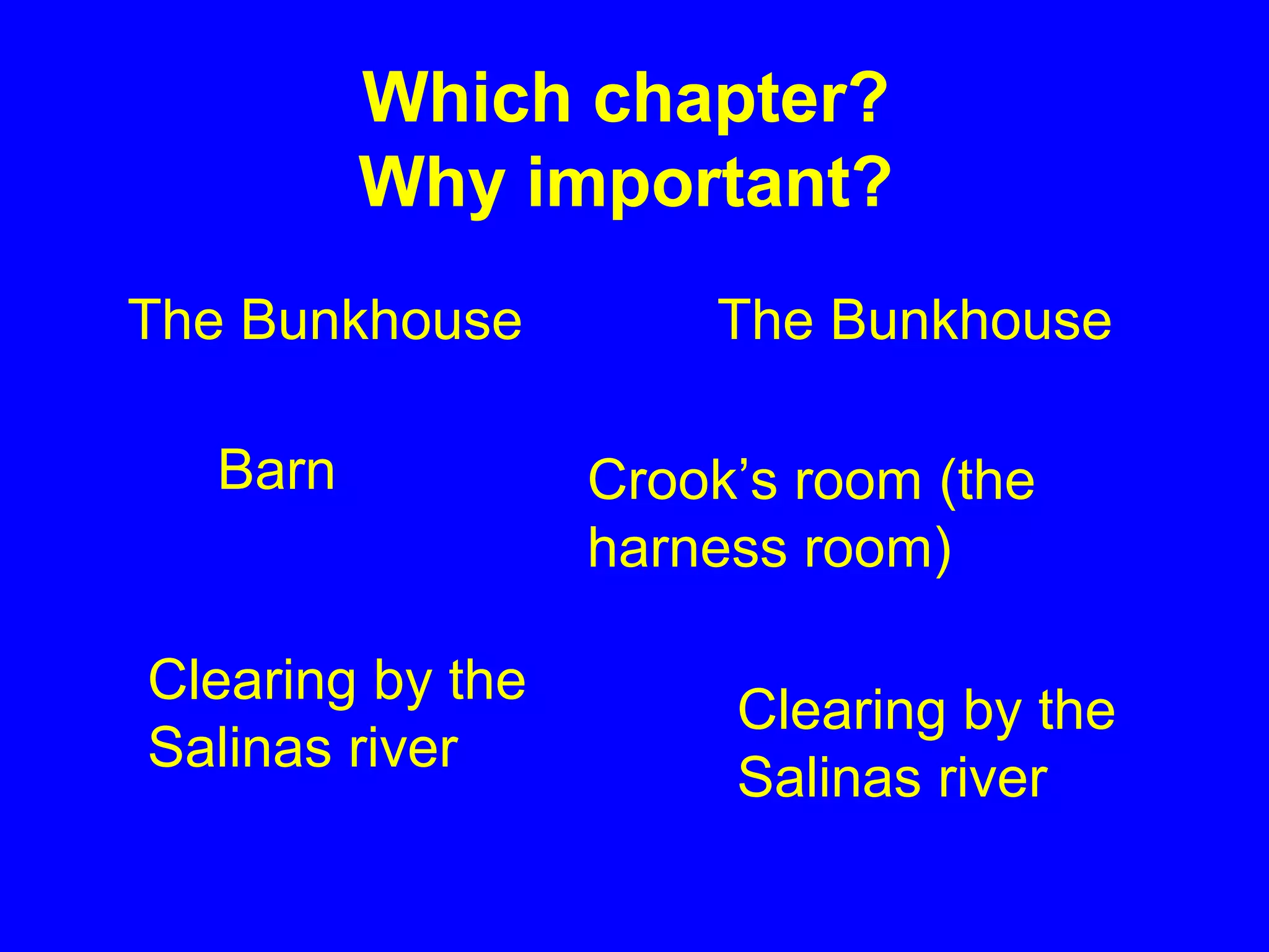 The Bunkhouse The Bunkhouse
Crook’s room (the
harness room)
Clearing by the
Salinas river
Clearing by the
Salinas river
Barn
Which chapter?
Why important?
 