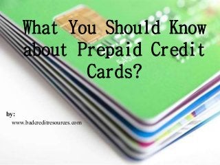 What You Should Know
about Prepaid Credit
Cards?
by:
www.badcreditresources.com
 