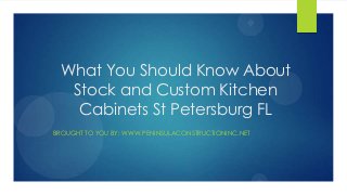 What You Should Know About
Stock and Custom Kitchen
Cabinets St Petersburg FL
BROUGHT TO YOU BY: WWW.PENINSULACONSTRUCTIONINC.NET
 