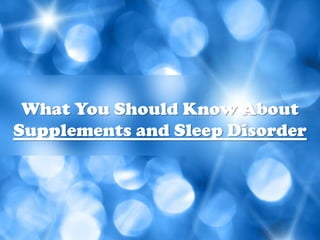 What You Should Know About
Supplements and Sleep Disorder
 