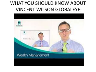 WHAT YOU SHOULD KNOW ABOUT
VINCENT WILSON GLOBALEYE
 