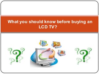 What you should know before buying an
LCD TV?
 