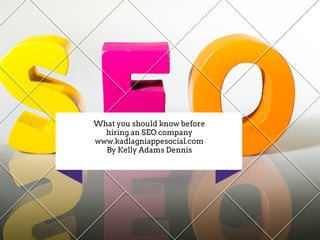 What you should know before
hiring an SEO company
www.kadlagniappesocial.com
By Kelly Adams Dennis
 