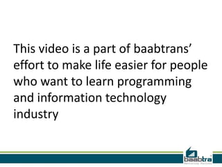 This video is a part of baabtrans’
effort to make life easier for people
who want to learn programming
and information technology
industry
 