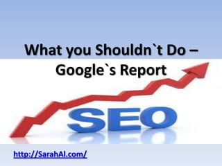 What you Shouldn`t Do –
     Google`s Report



http://SarahAl.com/
 