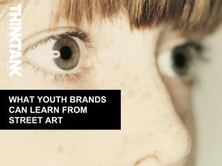 WHAT YOUTH BRANDS
CAN LEARN FROM
STREET ART
 