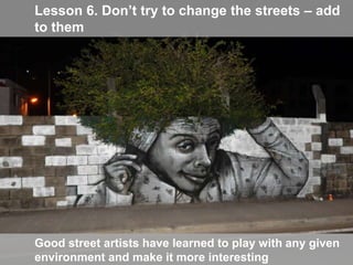 Lesson 6. Don’t try to change the streets /
environment – add to them
15
Lesson 6. Don’t try to change the streets – add
t...