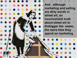 And although
marketing and selling
are dirty words in
street art, an
inconvenient truth
about street art is:
thebigger the...