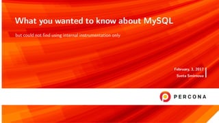 What you wanted to know about MySQL
but could not ﬁnd using internal instrumentation only
February, 3, 2017
Sveta Smirnova
 