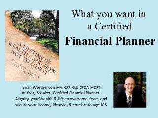 What you want in
a Certified

Financial Planner
.
Brian Weatherdon MA, CFP, CLU, CPCA, MDRT
Author, Speaker, Certified Financial Planner.
Aligning your Wealth & Life to overcome fears and
secure your income, lifestyle, & comfort to age 105

 