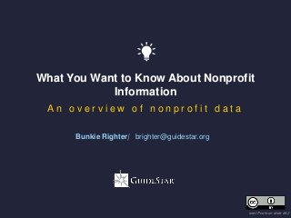 What You Want to Know About Nonprofit
Information
A n o v e r v i e w o f n o n p r o f i t d a t a
see IP note on slide #42
Bunkie Righter| brighter@guidestar.org
 