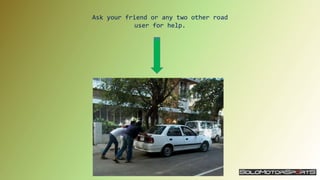 Ask your friend or any two other road
user for help.
 