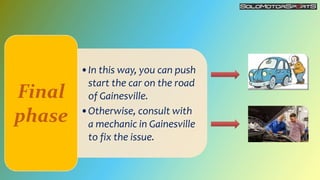 •In this way, you can push
start the car on the road
of Gainesville.
•Otherwise, consult with
a mechanic in Gainesville
to...