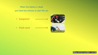 When the battery is dead,
you have two choices to start the car:
• Jumpstart
• Push-start
 