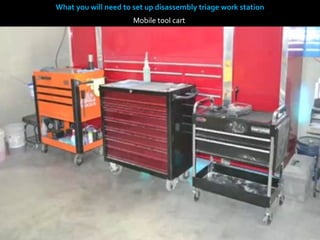 What you will need to set up disassembly triage work station
                      Mobile tool cart
 