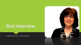 First Interview 
A little more about Tracey Krska 
 
