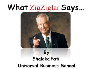 What ZigZiglar Says…
By
Shalaka Patil
Universal Business School
 