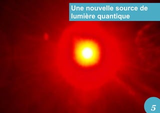 Une nouvelle source de
lumière quantique
5
 