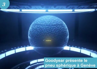 Goodyear présente le
pneu sphérique à Genève
3
 