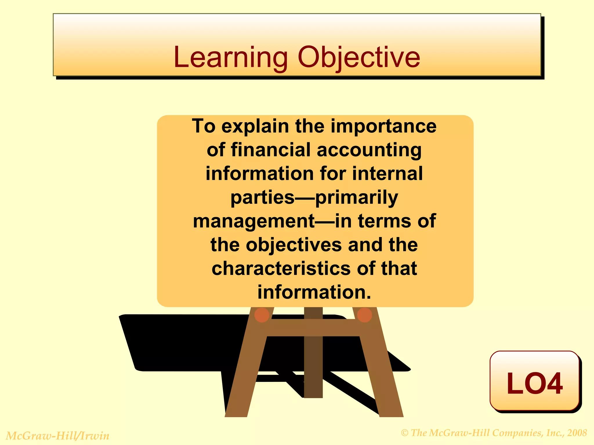 Learning Objective LO4 To explain the importance of financial accounting information for internal parties—primarily management—in terms of the objectives and the characteristics of that information. 