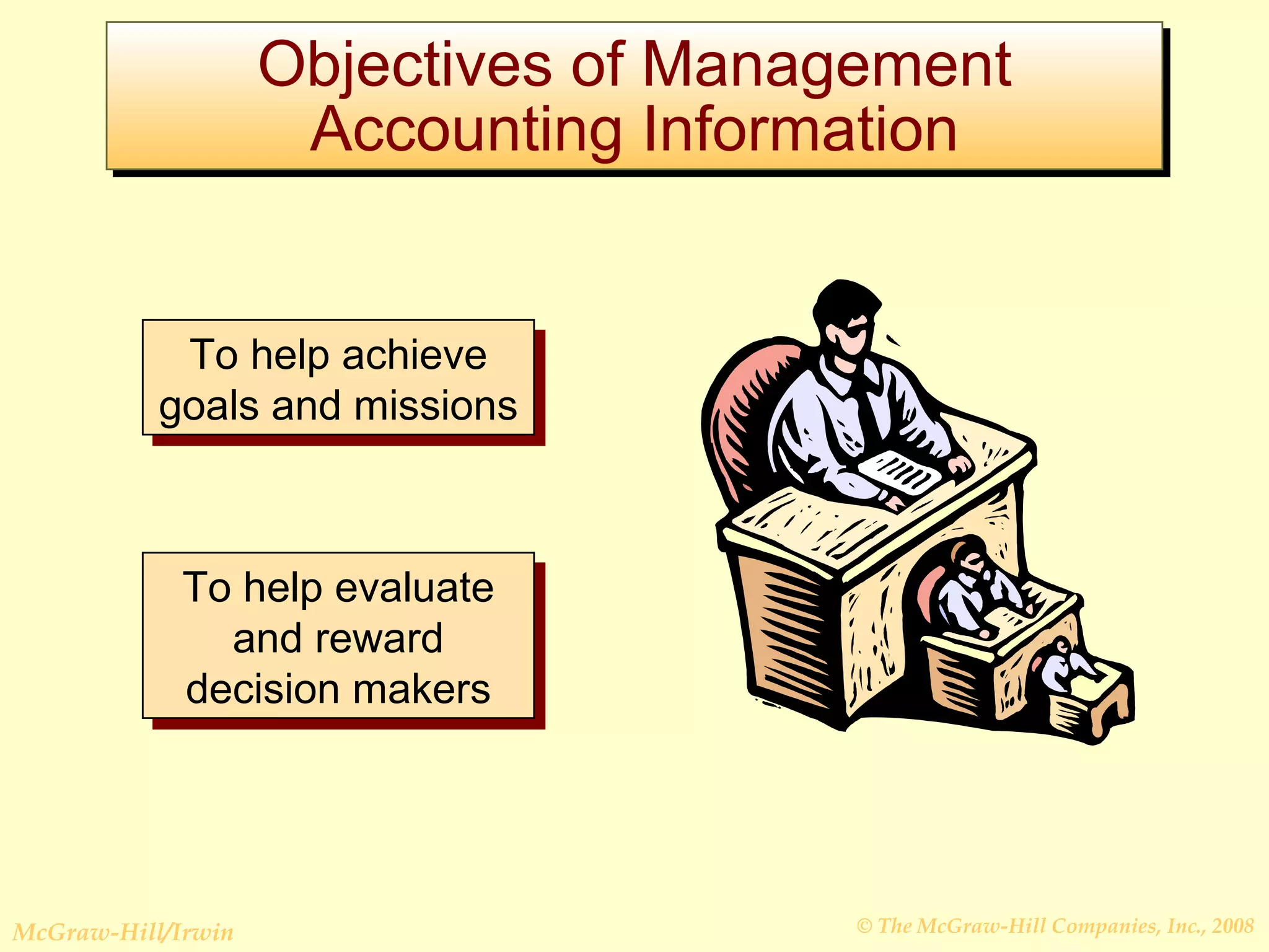 Objectives of Management Accounting Information To help achieve goals and missions To help evaluate and reward decision makers 