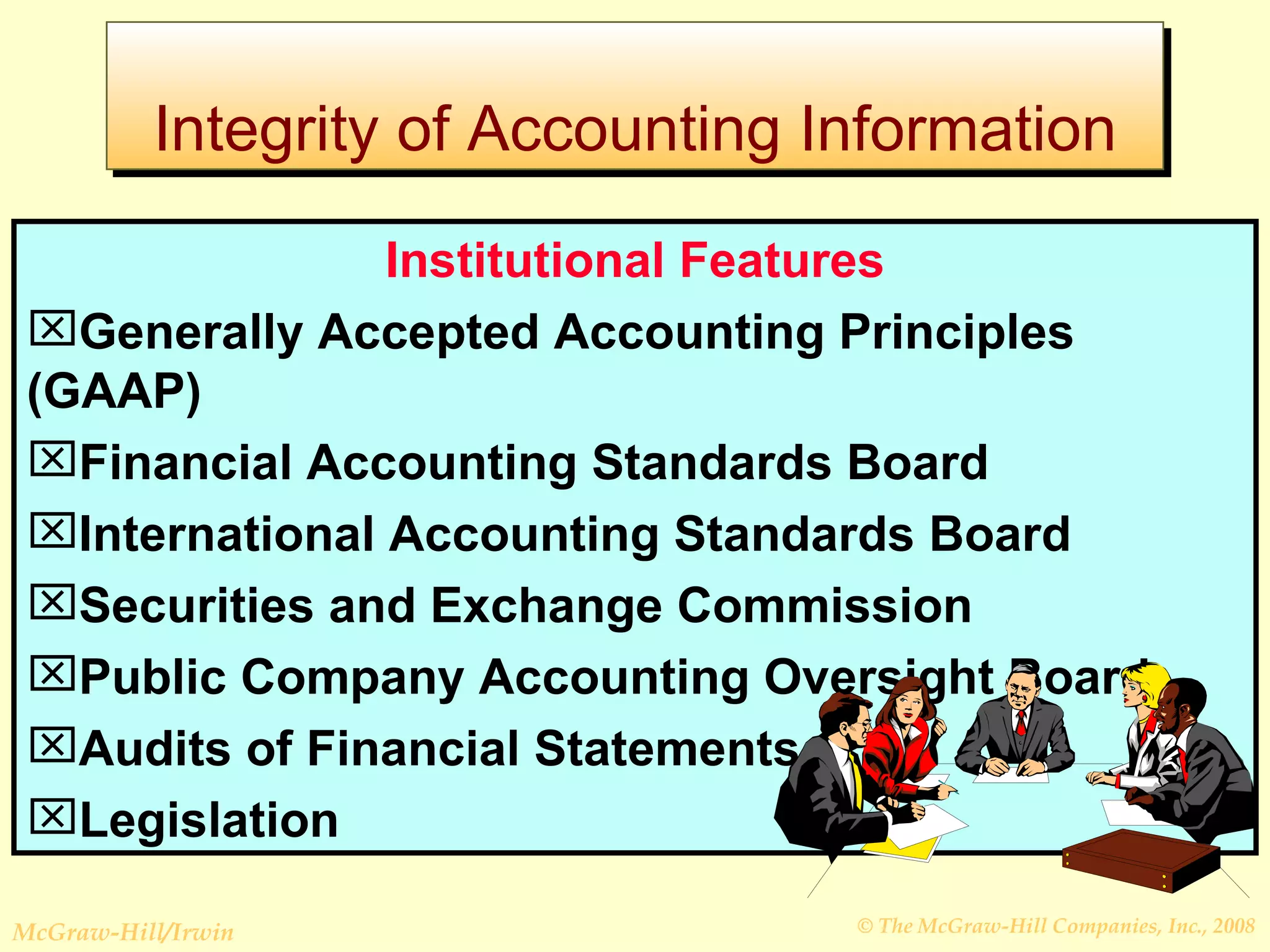Integrity of Accounting Information Institutional Features Generally Accepted Accounting Principles (GAAP) Financial Accounting Standards Board International Accounting Standards Board Securities and Exchange Commission Public Company Accounting Oversight Board Audits of Financial Statements Legislation 