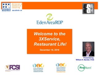 Welcome to the
3XService,
Restaurant Life!
December 10, 2019
Presented by:
William H. Bender, FCSI
 