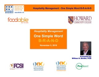 Hospitality Management - One Simple Word B-R-A-N-D
Hospitality Management
One Simple Word
B-R-A-N-D
November 5, 2018

Presented by:
William H. Bender, FCSI
 