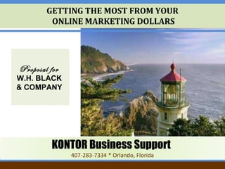 GETTING THE MOST FROM YOUR  ONLINE MARKETING DOLLARS Proposal for   W.H. BLACK  & COMPANY   KONTOR Business Support   407-283-7334 * Orlando, Florida 