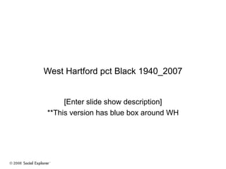 West Hartford pct Black 1940_2007 [Enter slide show description] **This version has blue box around WH 
