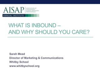 WHAT IS INBOUND –
AND WHY SHOULD YOU CARE?
Sarah Mead
Director of Marketing & Communications
Whitby School
www.whitbyschool.org
1
 