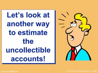 © The McGraw-Hill Companies, Inc., 2002McGraw-Hill/Irwin
Let’s look at
another way
to estimate
the
uncollectible
accounts!
Let’s look at
another way
to estimate
the
uncollectible
accounts!
 
