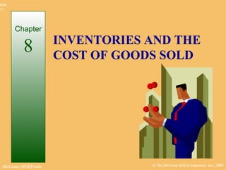 Slide
8-1




        Chapter
                      INVENTORIES AND THE
           8          COST OF GOODS SOLD




  McGraw-Hill/Irwin               © The McGraw-Hill Companies, Inc., 2002
 