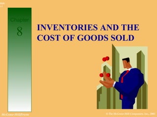Slide
8-1




        Chapter
                      INVENTORIES AND THE
           8          COST OF GOODS SOLD




  McGraw-Hill/Irwin               © The McGraw-Hill Companies, Inc., 2002
 