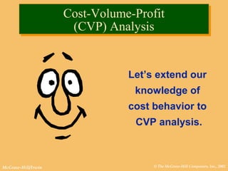 © The McGraw-Hill Companies, Inc., 2002McGraw-Hill/Irwin
Let’s extend our
knowledge of
cost behavior to
CVP analysis.
Cost-Volume-Profit
(CVP) Analysis
Cost-Volume-Profit
(CVP) Analysis
 