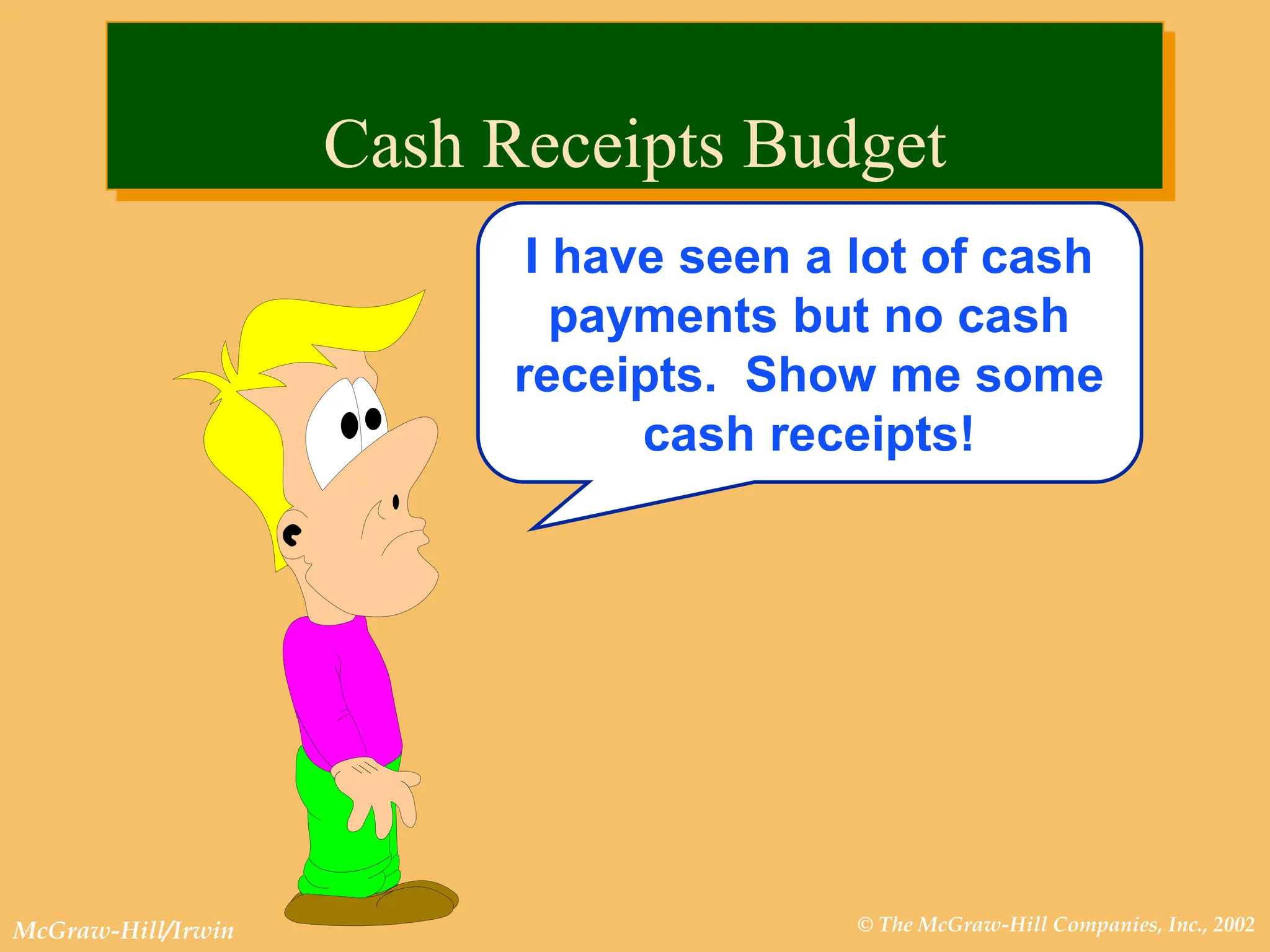 © The McGraw-Hill Companies, Inc., 2002
McGraw-Hill/Irwin
I have seen a lot of cash
payments but no cash
receipts. Show me some
cash receipts!
Cash Receipts Budget
 