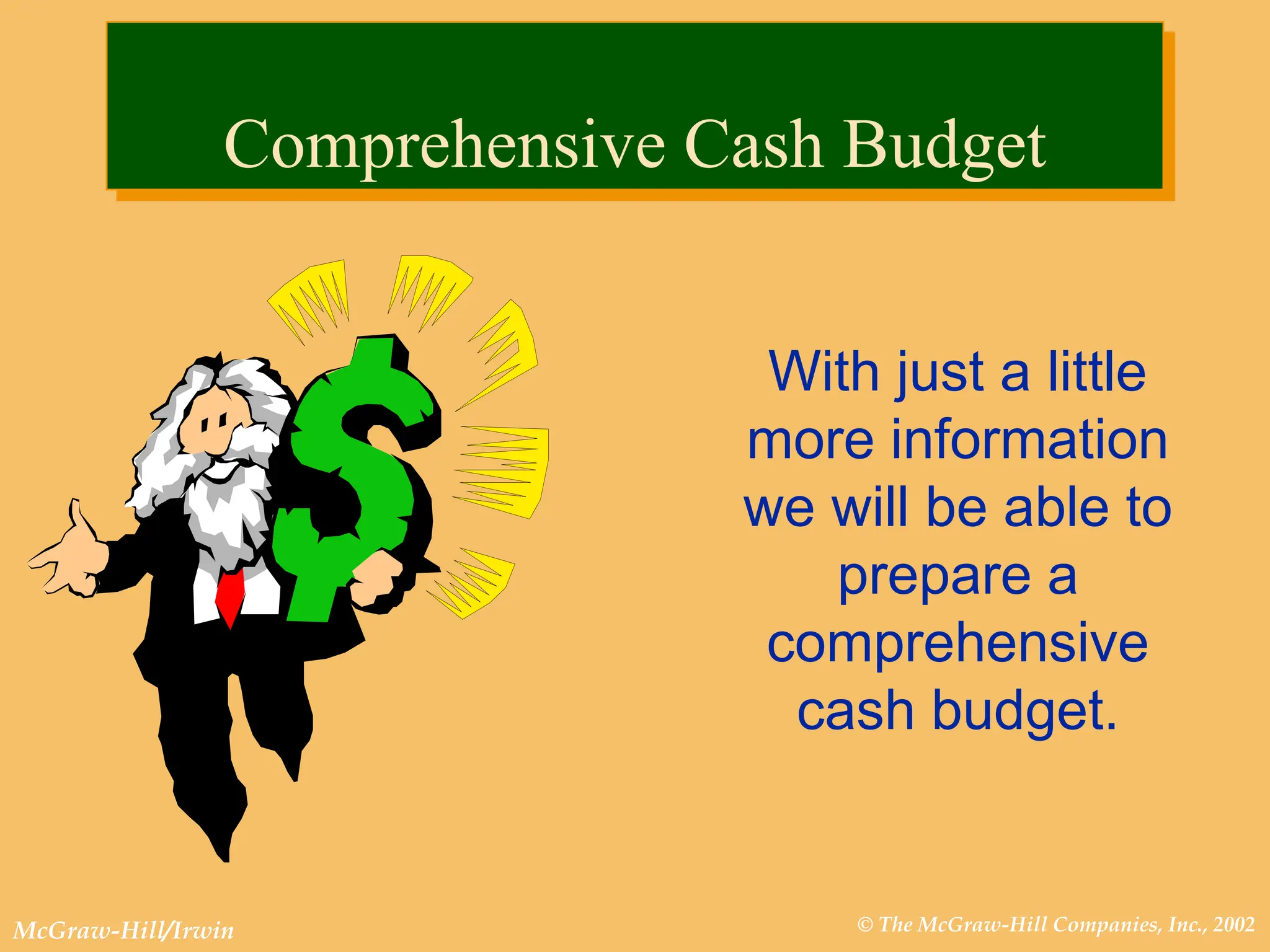 © The McGraw-Hill Companies, Inc., 2002
McGraw-Hill/Irwin
With just a little
more information
we will be able to
prepare a
comprehensive
cash budget.
Comprehensive Cash Budget
 