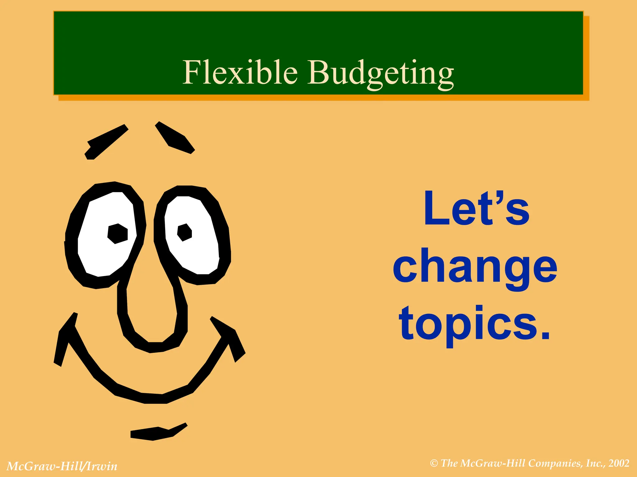 © The McGraw-Hill Companies, Inc., 2002
McGraw-Hill/Irwin
Let’s
change
topics.
Flexible Budgeting
 