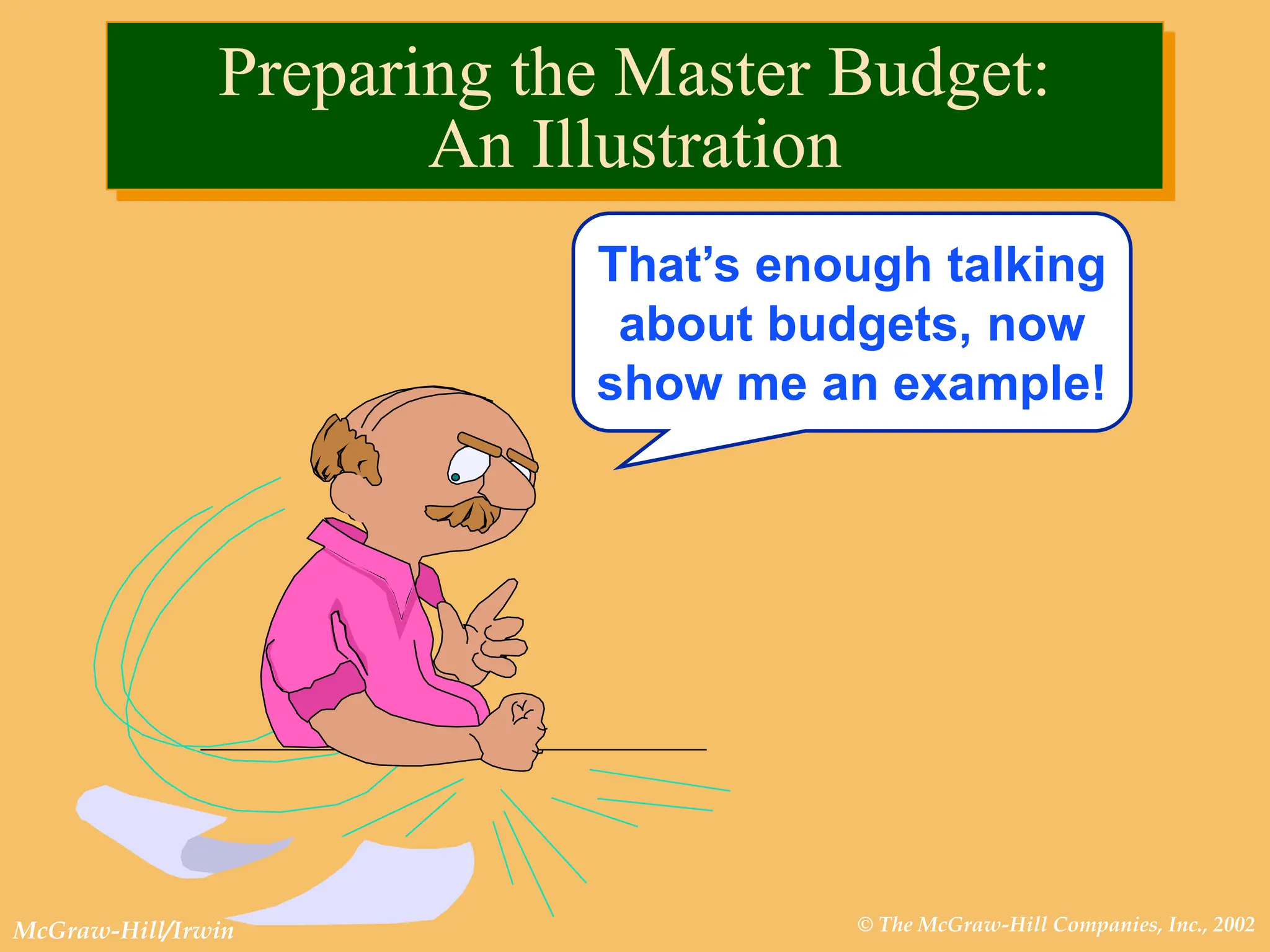 © The McGraw-Hill Companies, Inc., 2002
McGraw-Hill/Irwin
That’s enough talking
about budgets, now
show me an example!
Preparing the Master Budget:
An Illustration
 