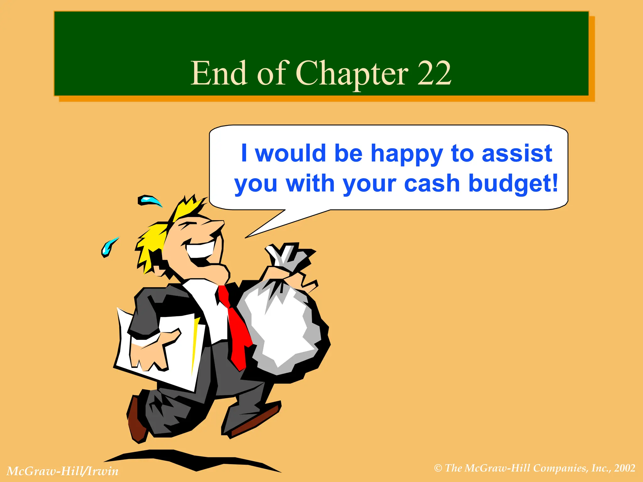 © The McGraw-Hill Companies, Inc., 2002
McGraw-Hill/Irwin
I would be happy to assist
you with your cash budget!
End of Chapter 22
 