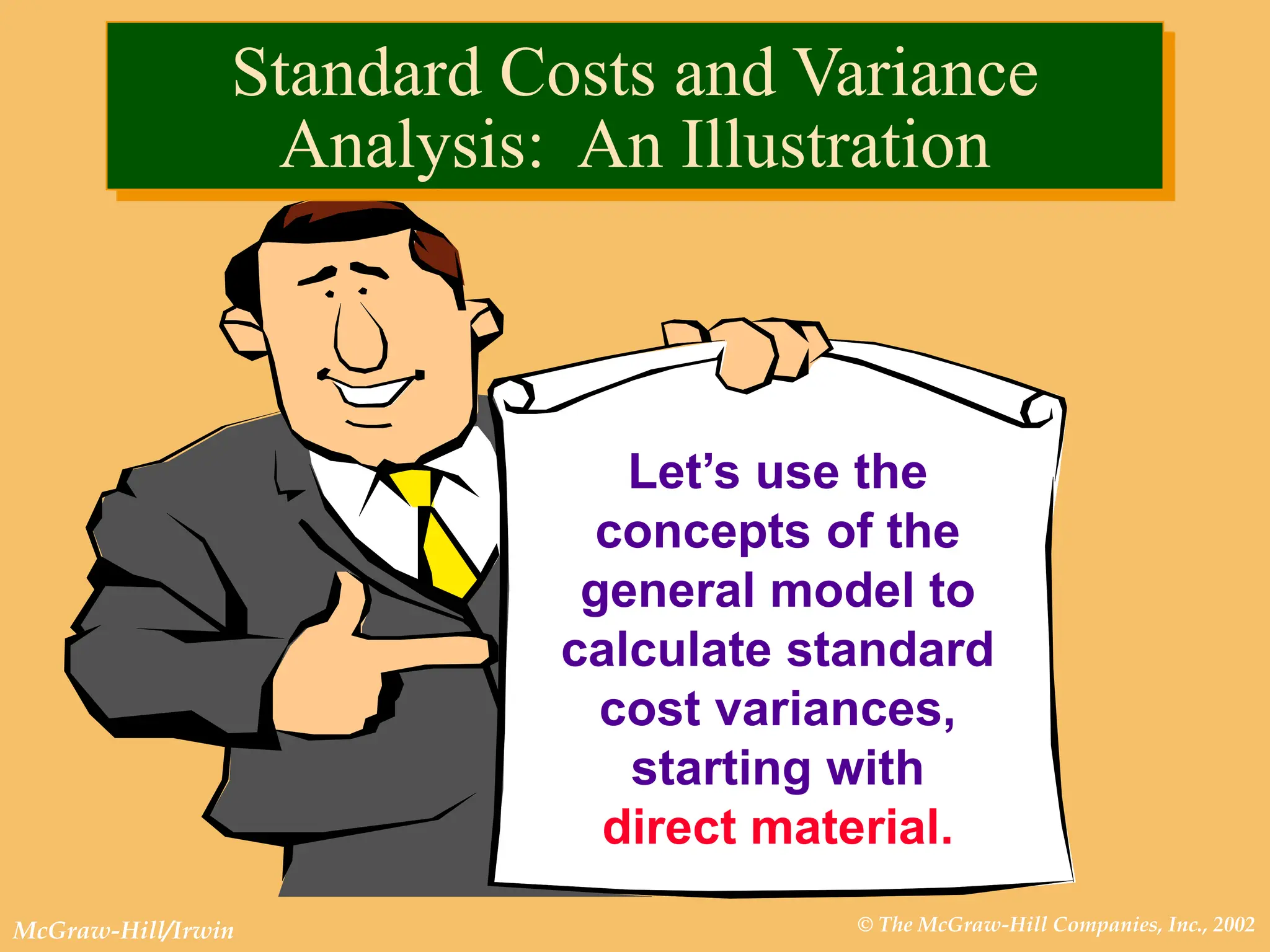 © The McGraw-Hill Companies, Inc., 2002
McGraw-Hill/Irwin
Let’s use the
concepts of the
general model to
calculate standard
cost variances,
starting with
direct material.
Standard Costs and Variance
Analysis: An Illustration
 