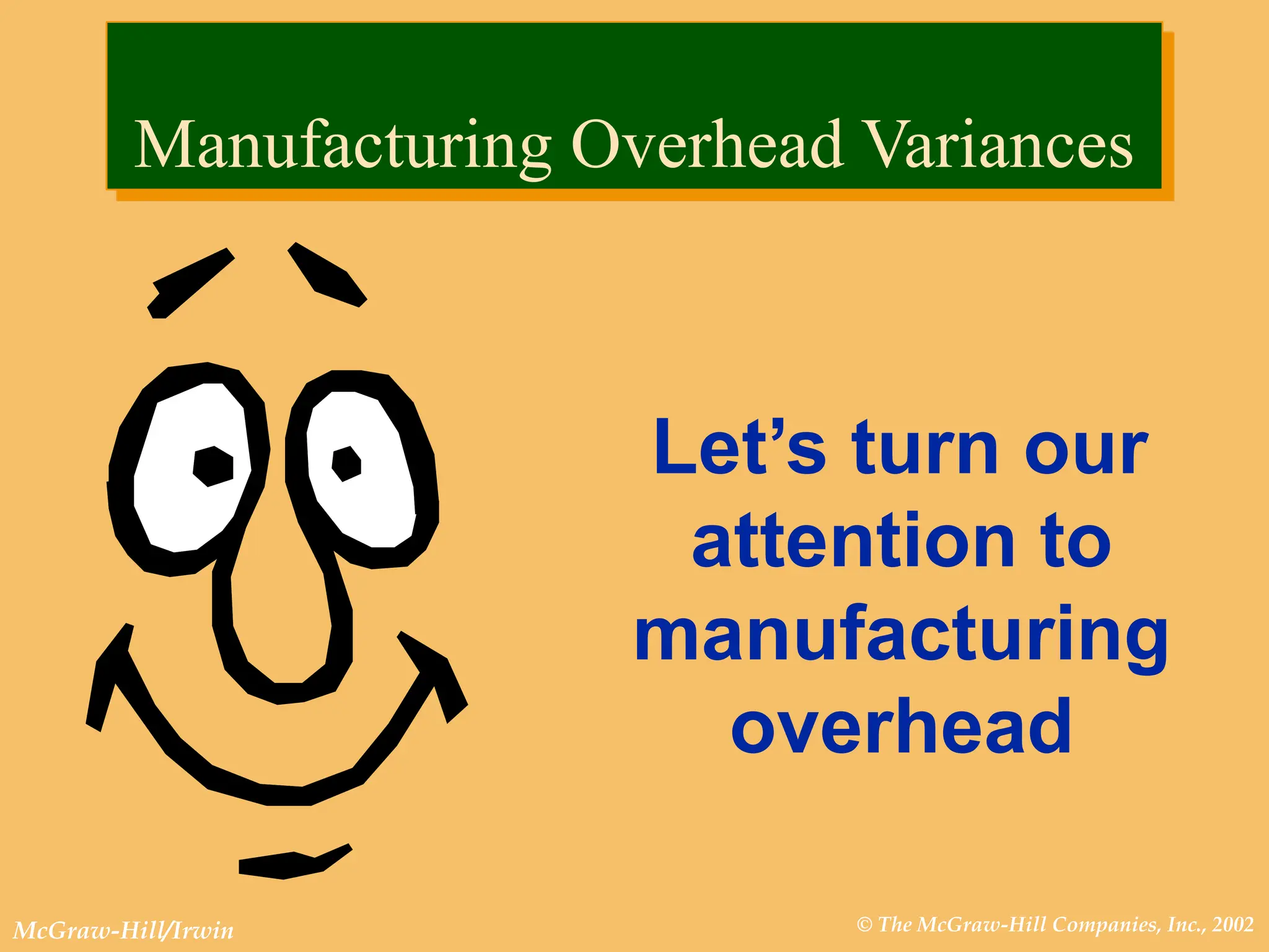 © The McGraw-Hill Companies, Inc., 2002
McGraw-Hill/Irwin
Let’s turn our
attention to
manufacturing
overhead
Manufacturing Overhead Variances
 