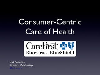 Consumer-Centric Care of Health Mark Scrimshire Director - Web Strategy @ekivemark 