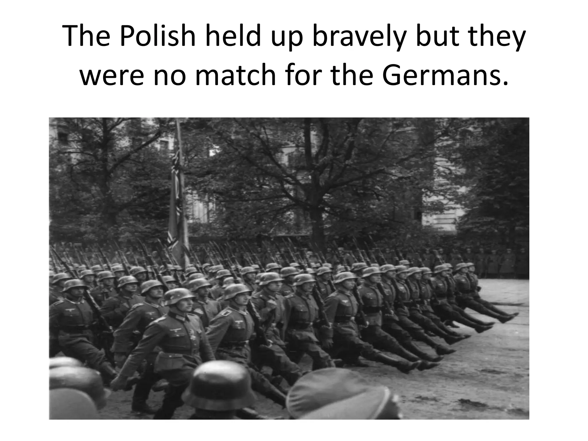 The Polish held up bravely but they
 were no match for the Germans.
 
