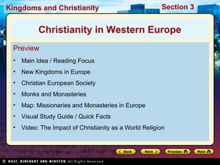 Kingdoms and Christianity

Section 3

Christianity in Western Europe
Preview
•

Main Idea / Reading Focus

•

New Kingdoms in Europe

•

Christian European Society

•

Monks and Monasteries

•

Map: Missionaries and Monasteries in Europe

•

Visual Study Guide / Quick Facts

•

Video: The Impact of Christianity as a World Religion

 