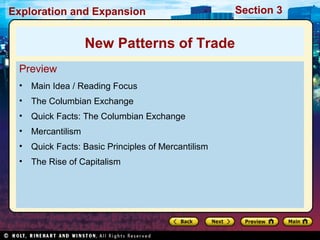 Exploration and Expansion Section 3
Preview
• Main Idea / Reading Focus
• The Columbian Exchange
• Quick Facts: The Columbian Exchange
• Mercantilism
• Quick Facts: Basic Principles of Mercantilism
• The Rise of Capitalism
New Patterns of Trade
 